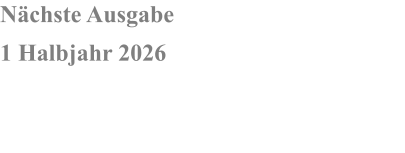 Nächste Ausgabe 1 Halbjahr 2026